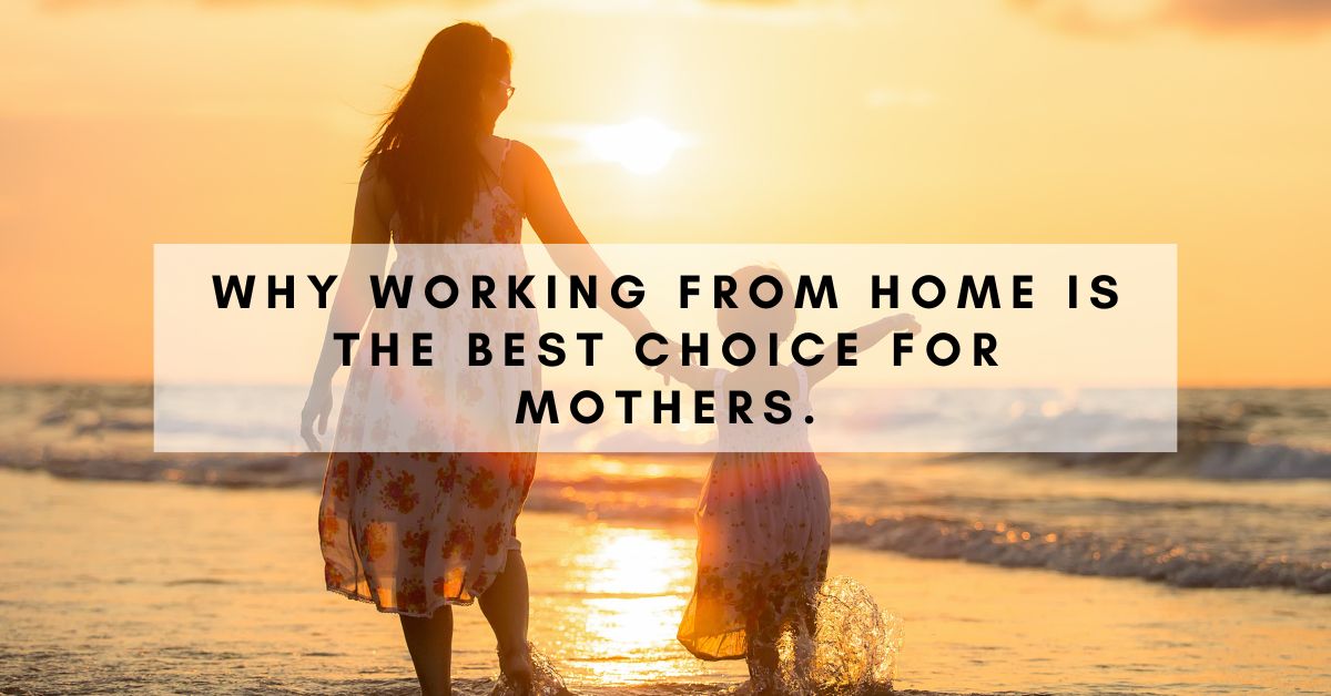 WORKING FROM HOME IS THE BEST CHOICE FOR MOTHERS