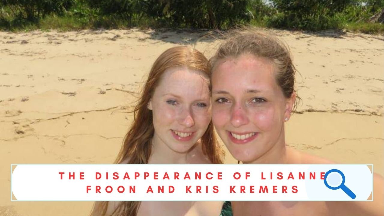 The Disappearance Of Lisanne Froon And Kris Kremers What You Need To Know